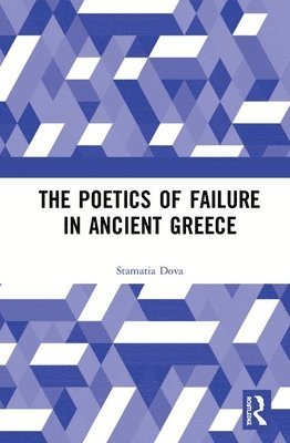 Stamatia Dova - Poetics of Failure in Ancient Greece, Inbunden