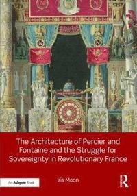 bokomslag The Architecture of Percier and Fontaine and the Struggle for Sovereignty in Revolutionary France