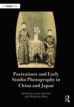 Luke Gartlan, Roberta Wue - Portraiture and Early Studio Photography in China and Japan, Inbunden