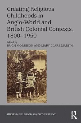 bokomslag Creating Religious Childhoods in Anglo-World and British Colonial Contexts, 1800-1950