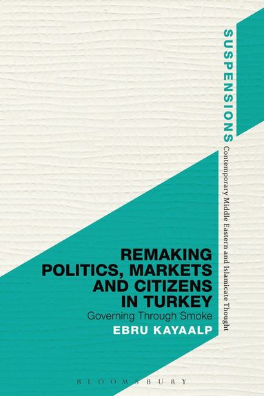 Ebru Kayaalp, Jason Bahbak Mohaghegh - Remaking Politics, Markets, and Citizens in Turkey, Inbunden