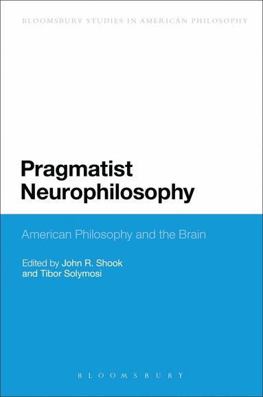 John R. Shook, Tibor Solymosi - Pragmatist Neurophilosophy: American Philosophy and the Brain, Inbunden