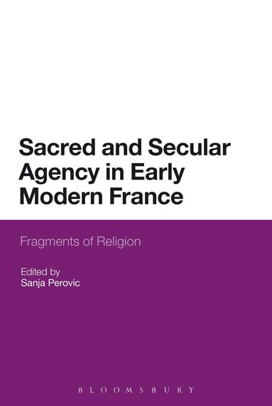 Sanja Perovic - Sacred and Secular Agency in Early Modern France, Häftad
