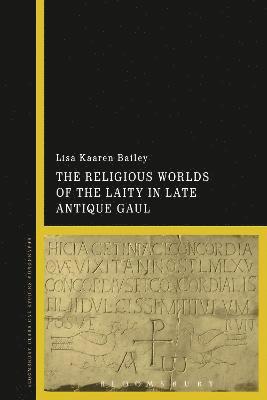 Lisa Kaaren Bailey, New Zealand) Bailey, Lisa Kaaren (University of Auckland - Religious Worlds of the Laity in Late Antique Gaul, Inbunden