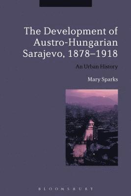 The Development of Austro-Hungarian Sarajevo, 1878-1918 1