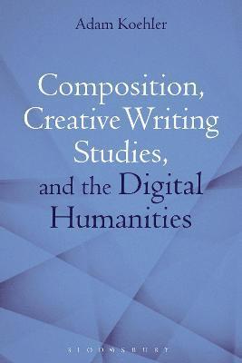 bokomslag Composition, Creative Writing Studies, and the Digital Humanities