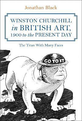 Winston Churchill in British Art, 1900 to the Present Day: The Titan with Many Faces