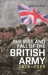 bokomslag The Rise and Fall of the British Army, 1975-2025