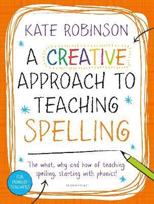 Kate Robinson - Creative Approach to Teaching Spelling: The what, why and how of teaching spelling, starting with phonics, Häftad