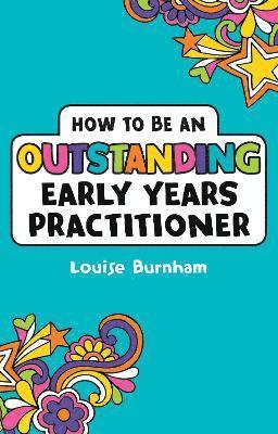 Louise Burnham - How to be an Outstanding Early Years Practitioner, Häftad