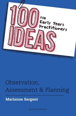 Marianne Sargent - 100 Ideas for Early Years Practitioners: Observation, Assessment & Planning, Häftad
