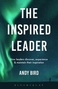bokomslag The Inspired Leader: How leaders can discover, experience and maintain their inspiration