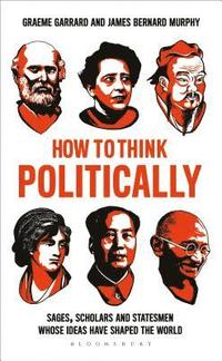 bokomslag How to Think Politically: Sages, Scholars and Statesmen Whose Ideas Have Shaped the World