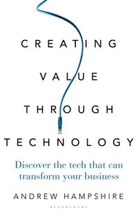 bokomslag Creating Value Through Technology: Discover the Tech That Can Transform Your Business
