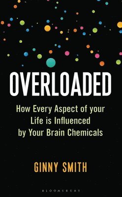 Overloaded: How Every Aspect of Your Life Is Influenced by Your Brain Chemicals