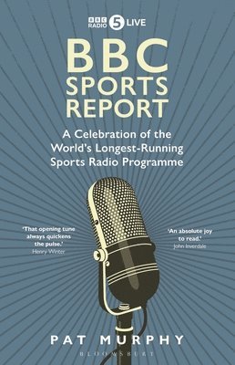 Pat Murphy - BBC Sports Report : A Celebration of the World's Longest-Running Sports Radio Programme: Shortlisted for the Sunday Times Sports Book Awards 2023, Inbunden