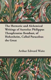 bokomslag The Hermetic and Alchemical Writings of Aureolus Philippus Theophrastus Bombast, of Hohenheim, Called Paracelsus the Great