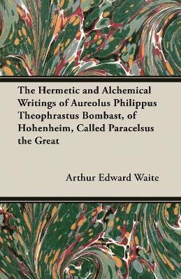 The Hermetic and Alchemical Writings of Aureolus Philippus Theophrastus Bombast, of Hohenheim, Called Paracelsus the Great 1