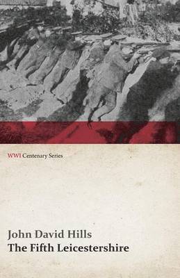 Fifth Leicestershire - A Record of the 1/5th Battalion the Leicestershire Regiment, T.F., During the War, 1914-1919. (WWI Centenary Series) 1