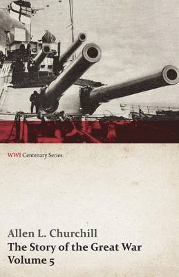 Allen L Churchill, Francis Trevelyan Miller, Allen L. Churchill - Story of the Great War, Volume 5 - Battle of Jutland Bank, Russian Offensive, Kut-El-Amara, East Africa, Verdun, the Great Somme Drive, United States and Belligerents, Summary of Two Years' War (Wwi Centenary Series), Häftad