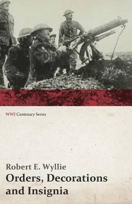 Orders, Decorations and Insignia - Military and Civil - With the History and Romance of their Origin and a Full Description of Each (WWI Centenary Series) 1