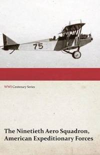 bokomslag The Ninetieth Aero Squadron, American Expeditionary Forces - A History of its Activities During the World War, from Its Formation to Its Return to the United States (WWI Centenary Series)