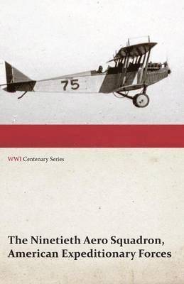 The Ninetieth Aero Squadron, American Expeditionary Forces - A History of its Activities During the World War, from Its Formation to Its Return to the United States (WWI Centenary Series) 1