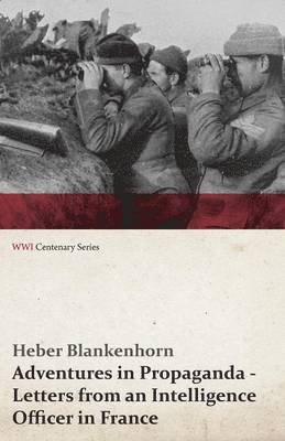Adventures in Propaganda - Letters from an Intelligence Officer in France (WWI Centenary Series)