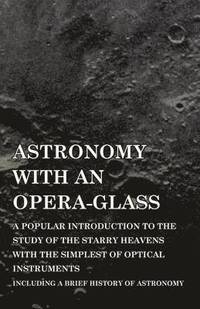 bokomslag Astronomy with An Opera-Glass - A Popular introduction to the Study of the Starry Heavens with the Simplest of Optical Instruments - Including a Brief History of Astronomy