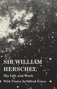 bokomslag Sir William Herschel - His Life and Work - With Poetry by Alfred Noyes