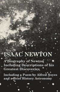 bokomslag Isaac Newton - A Biography of Newton Including Descriptions of his Greatest Discoveries - Including a Poem by Alfred Noyes and a Brief History Astronomy