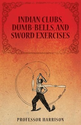 Professor Harrison - Indian Clubs, Dumb-Bells, and Sword Exercises, Häftad. Tillgänglighet: Lägg i varukorg