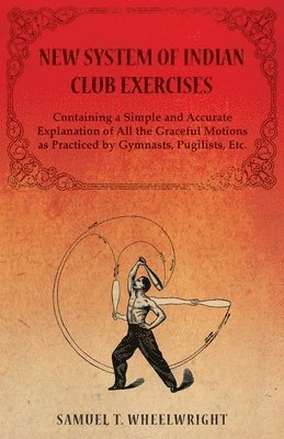 New System of Indian Club Exercises - Containing a Simple and Accurate Explanation of All the Graceful Motions as Practiced by Gymnasts, Pugilists, Etc. 1