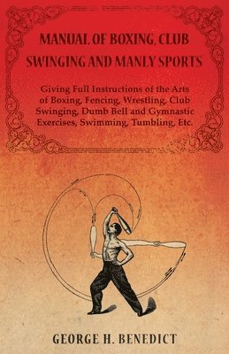 bokomslag Manual of Boxing, Club Swinging and Manly Sports - Giving Full Instructions of the Arts of Boxing, Fencing, Wrestling, Club Swinging, Dumb Bell and Gymnastic Exercises, Swimming, Tumbling, Etc.