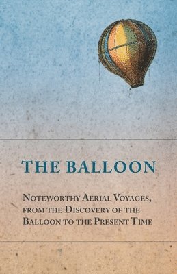 bokomslag Balloon - Noteworthy Aerial Voyages, from the Discovery of the Balloon to the Present Time - With a Narrative of the Aeronautic Experiences of Mr. Samuel A. King, and a Full Description of His Grea...