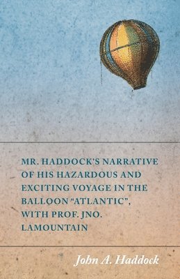 bokomslag Mr. Haddock's Narrative of His Hazardous and Exciting Voyage in the Balloon &quot;Atlantic&quot;, with Prof. Jno. LaMountain