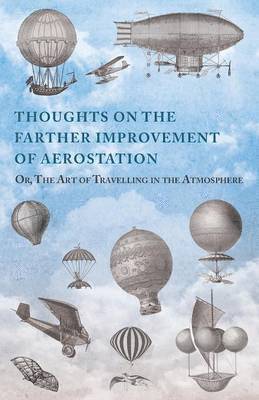 Thoughts on the Farther Improvement of Aerostation; Or, The Art of Travelling in the Atmosphere 1