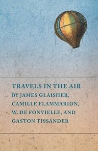 bokomslag Travels in the Air by James Glaisher, Camille Flammarion, W. de Fonvielle, and Gaston Tissander