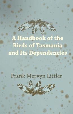 bokomslag A Handbook of the Birds of Tasmania and Its Dependencies