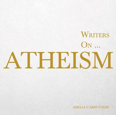 Writers on... Atheism (A Book of Quotations, Poems and Literary Reflections) 1