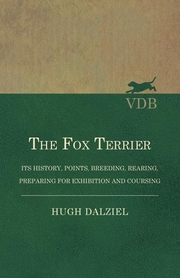 The Fox Terrier - Its History, Points, Breeding, Rearing, Preparing for Exhibition and Coursing 1