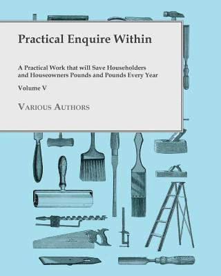 Various - Practical Enquire Within - A Practical Work that will Save Householders and Houseowners Pounds and Pounds Every Year - Volume V, Häftad