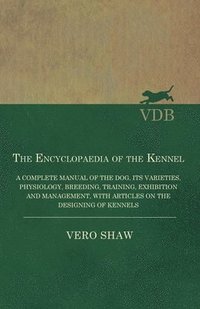 bokomslag The Encyclopaedia of the Kennel - A Complete Manual of the Dog, its Varieties, Physiology, Breeding, Training, Exhibition and Management, with Articles on the Designing of Kennels