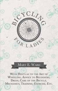 bokomslag Bicycling for Ladies - With Hints as to the Art of Wheeling, Advice to Beginners, Dress, Care of the Bicycle, Mechanics, Training, Exercise, Etc.