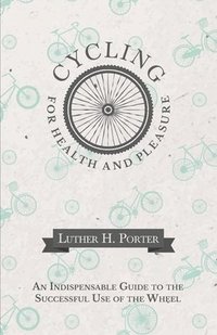 bokomslag Cycling for Health and Pleasure - An Indispensable Guide to the Successful Use of the Wheel