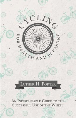 bokomslag Cycling for Health and Pleasure - An Indispensable Guide to the Successful Use of the Wheel