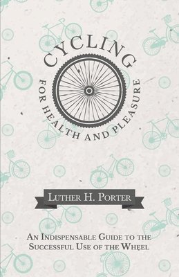 bokomslag Cycling for Health and Pleasure - An Indispensable Guide to the Successful Use of the Wheel