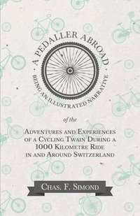 bokomslag A Pedaller Abroad - Being an Illustrated Narrative of the Adventures and Experiences of a Cycling Twain During a 1000 Kilometre Ride in and Around Switzerland