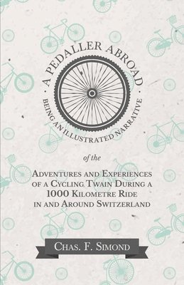 A Pedaller Abroad - Being an Illustrated Narrative of the Adventures and Experiences of a Cycling Twain During a 1000 Kilometre Ride in and Around Switzerland 1