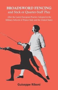 bokomslag Broadsword Fencing and Stick or Quarter-Staff Play - After the Latest European Practice Adopted in the Military Schools of France Italy and the United States
